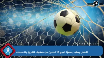 الأهلي يعلن رسميًا خروج 10 لاعبين من صفوف الفريق بالأسماء